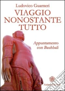 Viaggio nonostante tutto. Appuntamento con Bauhbali libro di Guarneri Ludovico