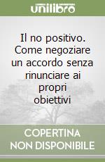 Il no positivo. Come negoziare un accordo senza rinunciare ai propri obiettivi libro di Ury William