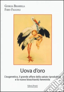 Uova d'oro. L'eugenetica, il grande affare della salute riproduttiva e la nuova bioschiavitù femminile libro di Brambilla Giorgia - Faggioli Fabio