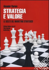 Strategia e valore. Le scelte del marketing strategico libro di Chernev Alexander