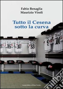 Tutto il Cesena sotto la curva libro di Benaglia Fabio - Viroli Maurizio - Zanotti Gianmaria