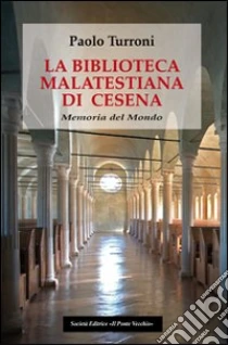 La biblioteca Malatestiana di Cesena. Memoria del mondo libro di Turroni Paolo