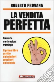 La vendita perfetta. Tecniche, motivazioni, mitologie libro di Provana Roberto