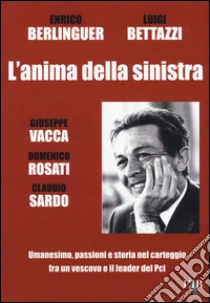 L'anima della sinistra. Umanesimo, passioni e storia nel carteggio fra un vescovo e il leader del PCI libro di Berlinguer Enrico - Bettazzi Luigi