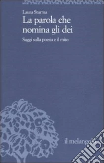 La parola che nomina gli dei. Saggi sulla poesia e il mito libro di Sturma Laura