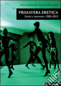 Primavera eretica. Scritti e interviste: 1983-2013 libro di Martinelli Marco - Montanari Ermanna