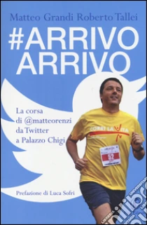 #Arrivo arrivo. La corsa di @matteorenzi da Twitter a Palazzo Chigi libro di Grandi Matteo - Tallei Roberto