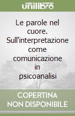 Le parole nel cuore. Sull'interpretazione come comunicazione in psicoanalisi libro di Bartolacelli Erio