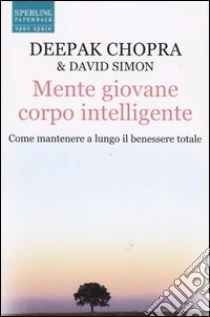Mente giovane corpo intelligente. Come mantenere a lungo il benessere totale libro di Chopra Deepak - Simon David