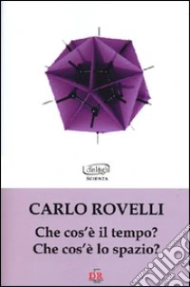 Che cos'è il tempo? Che cos'è lo spazio? libro di Rovelli Carlo