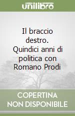 Il braccio destro. Quindici anni di politica con Romano Prodi libro di Santagata Giulio
