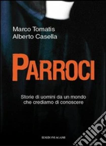 Parroci. Storie di uomini da un mondo che crediamo di conoscere libro di Tomatis Marco - Casella Alberto
