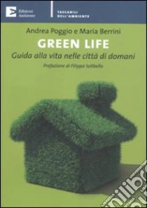 Green life. Guida alla vita nelle città di domani libro di Poggio Andrea - Berrini Maria