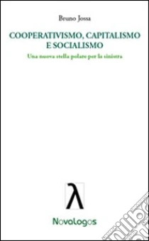 Cooperativismo, capitalismo e socialismo. Una nuova stella polare per la sinistra libro di Jossa Bruno