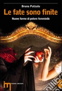 Le fate sono finite. Nuove forme di potere femminile libro di Putzulu Bruna