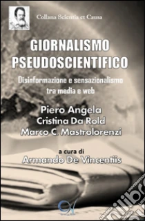 Giornalismo pseudoscientifico. Disinformazione e sensazionalismo tra media e web libro di Angela Piero - Da Rold Cristina - Cappadonia Mastrolorenzi Marco
