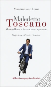 Maledetto toscano. Matteo Renzi e lo strapaese a puntate libro di Lenzi Massimiliano