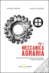 Meccanica agraria. Elementi di meccanica e macchine. Il trattore agricolo libro di D'Antonio Paola - Arrivo Antonio